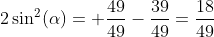 2\sin^2(\alpha)= \frac{49}{49}-\frac{39}{49}=\frac{18}{49}