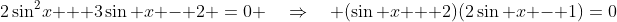 2\sin^2\!x + 3\sin x - 2 \:=\:0 \quad\Rightarrow\quad (\sin x + 2)(2\sin x - 1)\:=\:0
