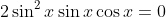 2\sin^2{x}\sin{x}\cos{x}=0