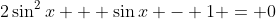 2\sin^2{x} + \sin{x} - 1 = 0