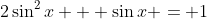 2\sin^2{x} + \sin{x} = 1