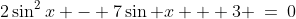 2\sin^2x - 7\sin x + 3 \:=\:0