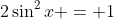 2\sin^2x = 1