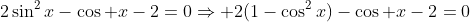 2\sin^2x-\cos x-2=0\Rightarrow 2(1-\cos^2x)-\cos x-2=0