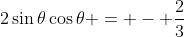 2\sin{\theta}\cos{\theta} = - \frac{2}{3}