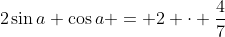 2\sin{a} \cos{a} = 2 \cdot \frac{4}{7}