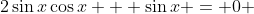 2\sin{x}\cos{x} + \sin{x} = 0 