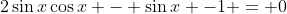 2\sin{x}\cos{x} - \sin{x} -1 = 0