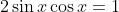 2\sin{x}\cos{x}=1