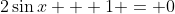2\sin{x} + 1 = 0