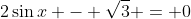 2\sin{x} - \sqrt{3} = 0