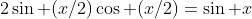 2\sin (x/2)\cos (x/2)=\sin x