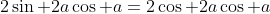 2\sin 2a\cos a=2\cos 2a\cos a