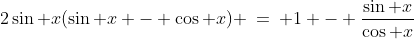 2\sin x(\sin x - \cos x) \:=\: 1 - \frac{\sin x}{\cos x}