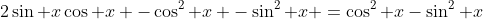 2\sin x\cos x -\cos^2 x -\sin^2 x =\cos^2 x-\sin^2 x