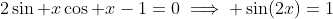 2\sin x\cos x-1=0\implies \sin(2x)=1
