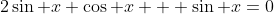 2\sin x \cos x + \sin x=0