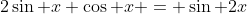 2\sin x \cos x = \sin 2x