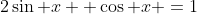 2\sin x+ \cos x =1