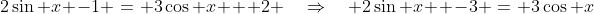 2\sin x -1 \:=\: 3\cos x + 2 \quad\Rightarrow\quad 2\sin x  -3 \:=\: 3\cos x