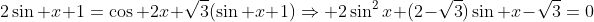 2\sin x+1=\cos 2x+\sqrt{3}(\sin x+1)\Rightarrow 2\sin^2x+(2-\sqrt{3})\sin x-\sqrt{3}=0
