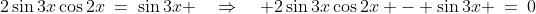 2\sin3x\cos2x\:=\:\sin3x \quad\Rightarrow\quad 2\sin3x\cos2x - \sin3x \:=\:0