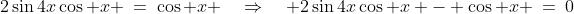 2\sin4x\cos x \:=\:\cos x \quad\Rightarrow\quad 2\sin4x\cos x - \cos x \:=\:0