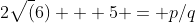 2\sqrt(6) + 5 = p/q