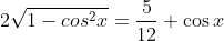 2\sqrt{1-cos^2{x}}=\frac{5}{12}+\cos{x}