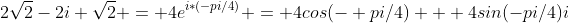 2\sqrt{2}-2i \sqrt{2} = 4e^{i*(-pi/4)} = 4cos(- pi/4) + 4sin(-pi/4)i