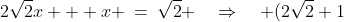 2\sqrt{2}x + x \:=\:\sqrt{2} \quad\Rightarrow\quad (2\sqrt{2}+1)x \:=\:\sqrt{2} \quad\Rightarrow\quad x \:=\:\frac{\sqrt{2}}{2\sqrt{2}+1}<br />