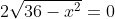 2\sqrt{36-x^{2}}=0