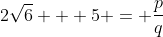 2\sqrt{6} + 5 = \frac{p}{q}