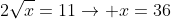 2\sqrt{x}=11\rightarrow x=36