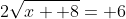 2\sqrt{x+ 8}= 6