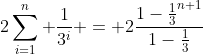 2\sum_{i=1}^n \frac{1}{3^i} = 2\frac{1-\frac{1}{3}^{n+1}}{1-\frac{1}{3}}