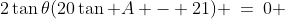 2\tan\theta(20\tan A - 21) \:=\:0 