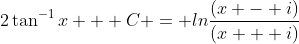 2\tan^{-1}x + C = ln\frac{(x - i)}{(x + i)}