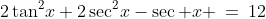 2\tan^2\!x+2\sec^2\!x-\sec x \:=\:12