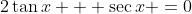 2\tan{x} + \sec{x} =0