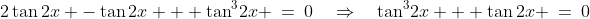 2\tan2x -\tan2x + \tan^3\!2x \:=\:0\quad\Rightarrow\quad\tan^3\!2x + \tan2x \:=\:0