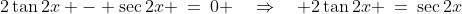 2\tan2x - \sec2x \:=\:0 \quad\Rightarrow\quad 2\tan2x \:=\:\sec2x