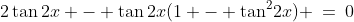 (1-\tan^2\!2x)\!:\;\;2\tan2x - \tan2x(1 - \tan^2\!2x) \:=\:0