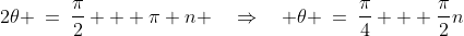 2\theta \:=\:\frac{\pi}{2} + \pi n \quad\Rightarrow\quad \theta \:=\:\frac{\pi}{4} + \frac{\pi}{2}n