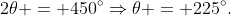 2\theta = 450^\circ\Rightarrow\theta = 225^\circ\text.