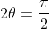 2\theta=\frac{\pi}{2}