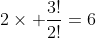2\times \frac{3!}{2!}=6