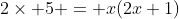 2\times 5 = x(2x+1)