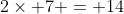2\times 7 = 14