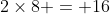 2\times8 = 16